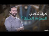 كما أن هناك صيام صحيح.. هناك صيام خطأ.. تعرف على الصيام الخطأ ومفسدات رمضان | باب الكريم