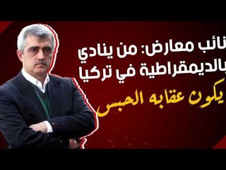 نائب معارض من ينادي بالديمقراطية في تركيا يكون عقابه الحبس