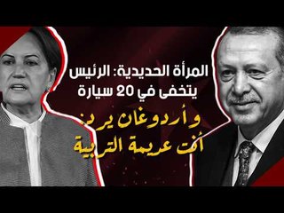 المرأة الحديدية: الرئيس يتخفى في 20 سيارة  وأردوغان يرد: أنت عديمة التربية