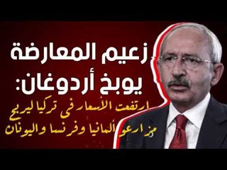 زعيم المعارضة يوبخ أردوغان: ارتفعت الأسعار فى تركيا ليربح مزارعو ألمانيا وفرنسا واليونان