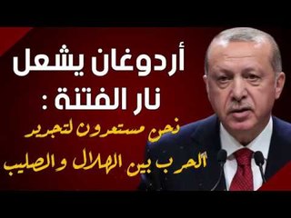 أردوغان يشعل نار الفتنة: نحن مستعدون لتجديد الحرب بين الهلال والصليب