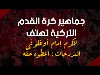 جماهير كرة القدم التركية تهتف لاكرم إمام أوغلو فى المدرجات : أعطوه حقه