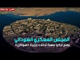 المجلس العسكري السوداني يمنح تركيا مهلة لإخلاء جزيرة «سواكن»
