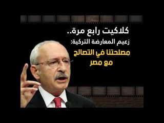 كلاكيت رابع مرة.. زعيم المعارضة التركية: مصلحتنا في التصالح مع مصر
