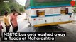MSRTC bus gets washed away in floods at Maharashtra.