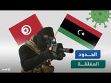 تونس تكشف المستور.. وليبيا تنفي..  ماذا يحدث على الحدود؟