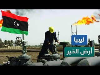 ليبيا.. ثروات وفيرة لا تستغلها الحكومات