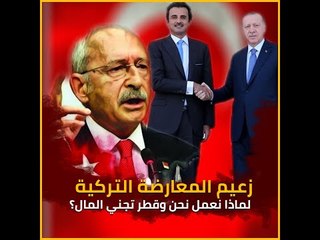 زعيم المعارضة التركية: لماذا نعمل نحن وقطر تجني المال؟