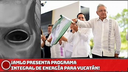 AMLO Presenta Programa Integral de Energía para Yucatán!
