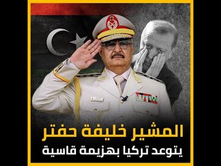 المشير خليفة حفتر يتوعد تركيا بهزيمة قاسية