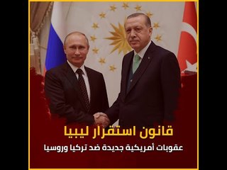 قانون استقرار ليبيا ..عقوبات أمريكية جديدة ضد تركيا وروسيا