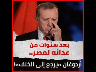بعد سنوات من عدائه لمصر.. أردوغان «يرجع إلى الخلف»!