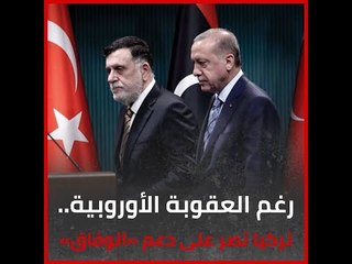 رغم العقوبة الأوروبية   تركيا تصر على دعم «الوفاق»