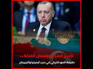 تأجيج الصراع وإشعال الفتنة.. حقيقة الدور التركي في حرب أرمينيا وأذربيجان‎
