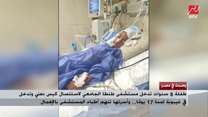 والدة الطفل نورهان تروي دخول ابنتها فى غيبوبة لمدة 17 يوماً رغم دخولها لاستئصال كيس دهني