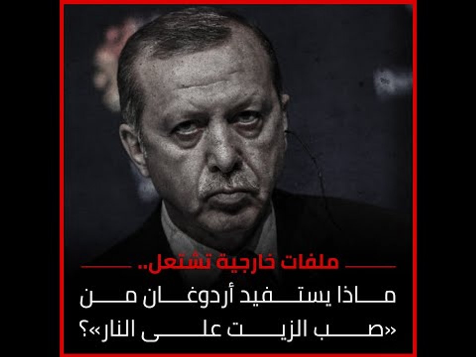ملفات خارجية تشتعل.. ماذا يستفيد أردوغان من «صب الزيت على النار»؟‎