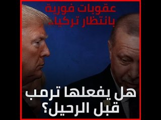 عقوبات فورية بانتظار تركيا.. هل يفعلها ترمب قبل الرحيل؟‎