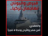 قبرص واليونان تهاجمان تركيا.. والصفدي: أمن مصر والأردن وحدة لا تتجزأ‎