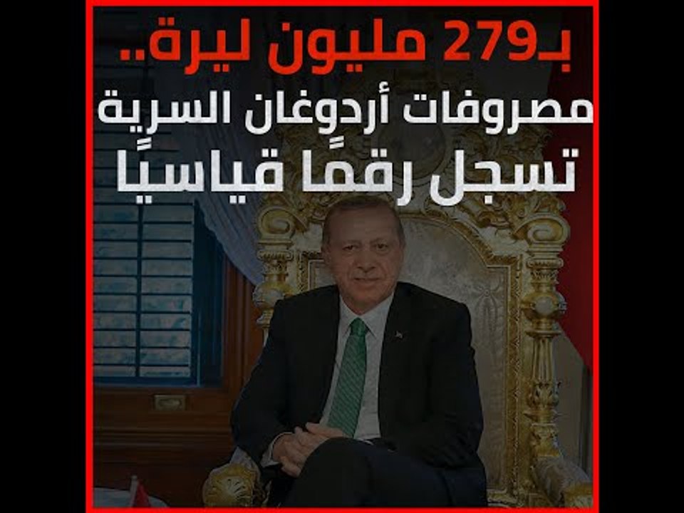 بـ279 مليون ليرة.. مصروفات أردوغان السرية تسجل...