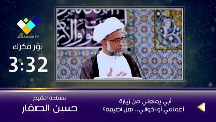 الشيخ الصفار  أبي يمنعني من زيارة أعمامي أو اخوالي   هل اطيعه؟