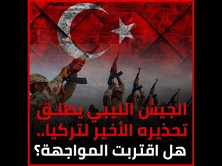 الجيش الليبي يطلق تحذيره الأخير لتركيا.. هل اقتربت المواجهة؟