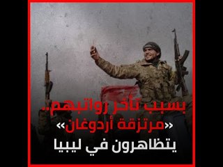 بسبب تأخر رواتبهم.. «مرتزقة أردوغان» يتظاهرون في ليبيا