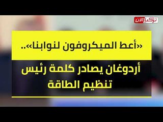 «أعط الميكروفون لنوابنا».. أردوغان يصادر كلمة رئيس تنظيم الطاقة