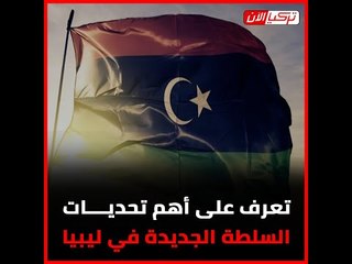 تعرف على أهم تحديات السلطة الجديدة في ليبيا