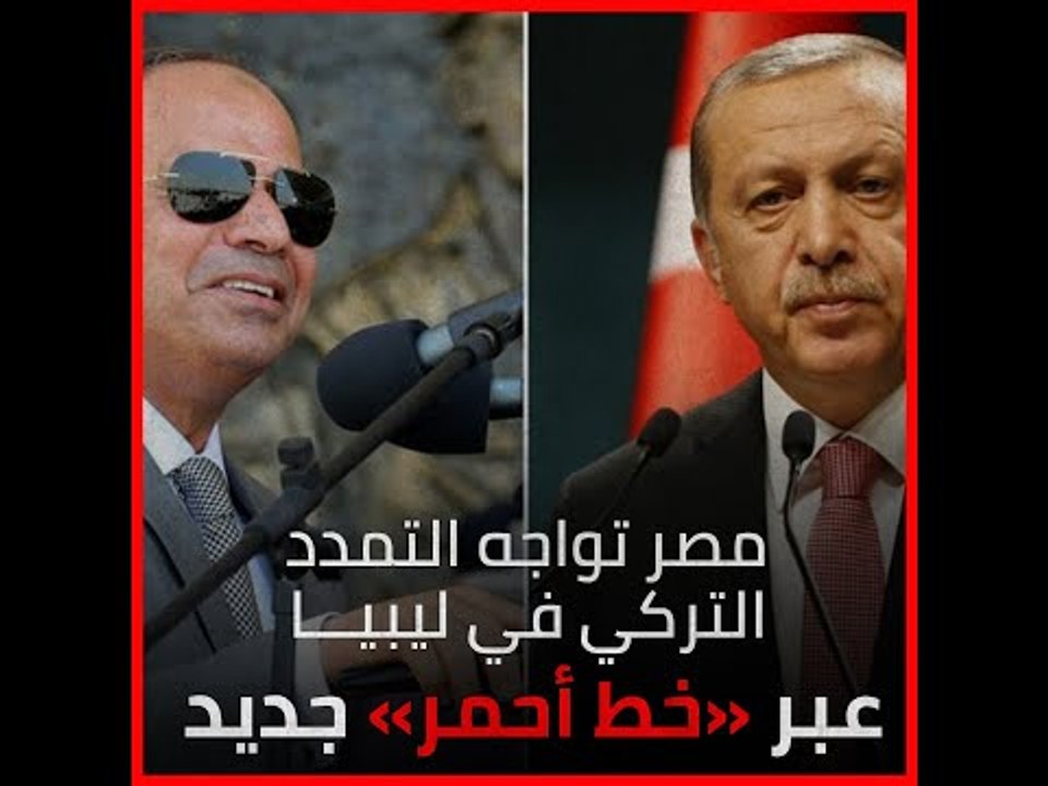 مصر تواجه التمدد التركي في ليبيا عبر «خط أحمر» جديد