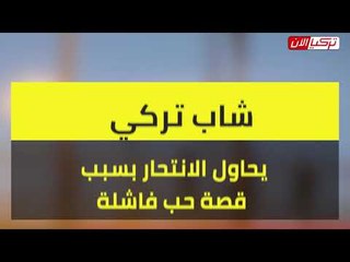 شاب تركي يحاول التخلص من حياته بسبب قصة حب فاشلة