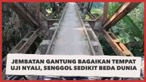Viral Jembatan Gantung Bagaikan Tempat Uji Nyali, Senggol Sedikit Beda Dunia