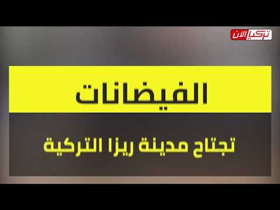 الفيضانات تجتاح مدينة ريزا التركية