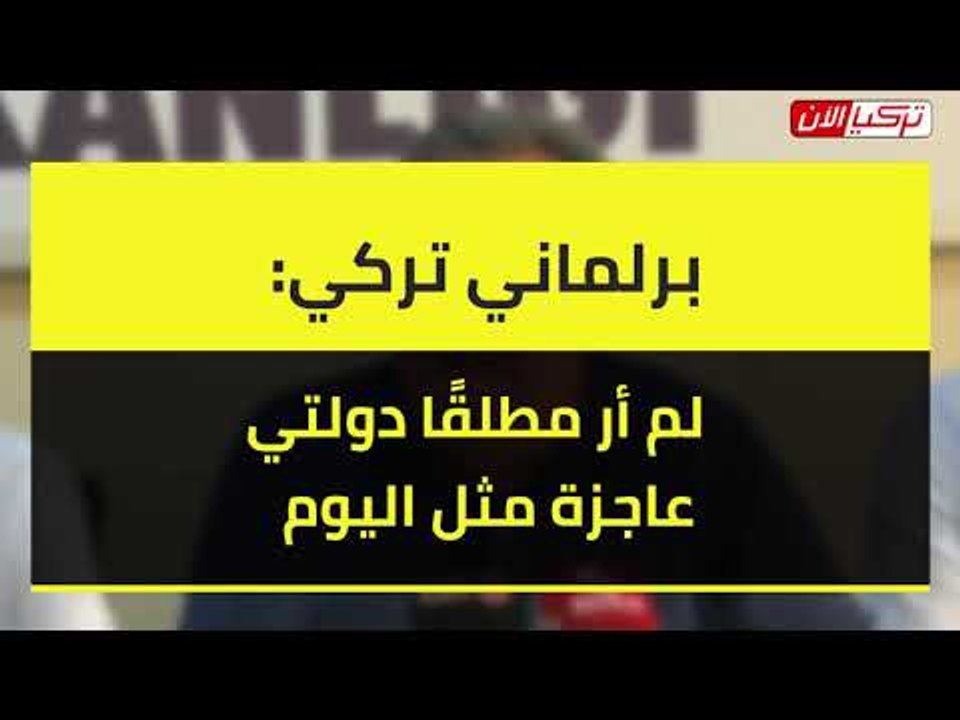 برلماني تركي: لم أر مطلقًا دولتي عاجزة مثل اليوم