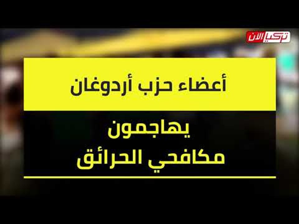 أعضاء حزب أردوغان يهاجمون مكافحي الحرائق