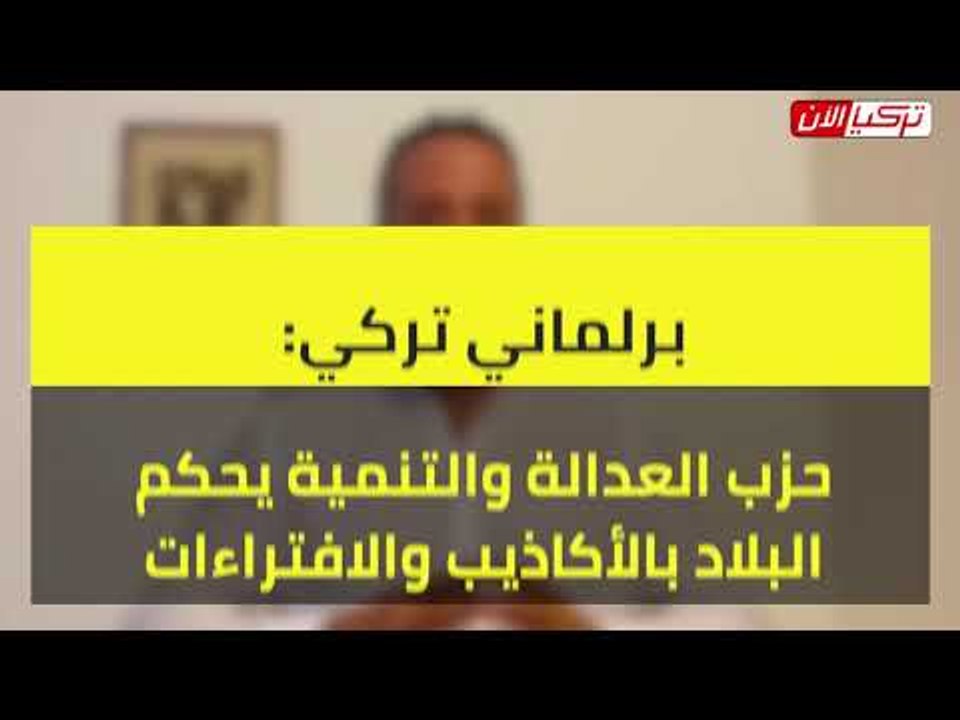 برلماني تركي: حزب العدالة والتنمية يحكم البلاد بالأكاذيب والافتراءات