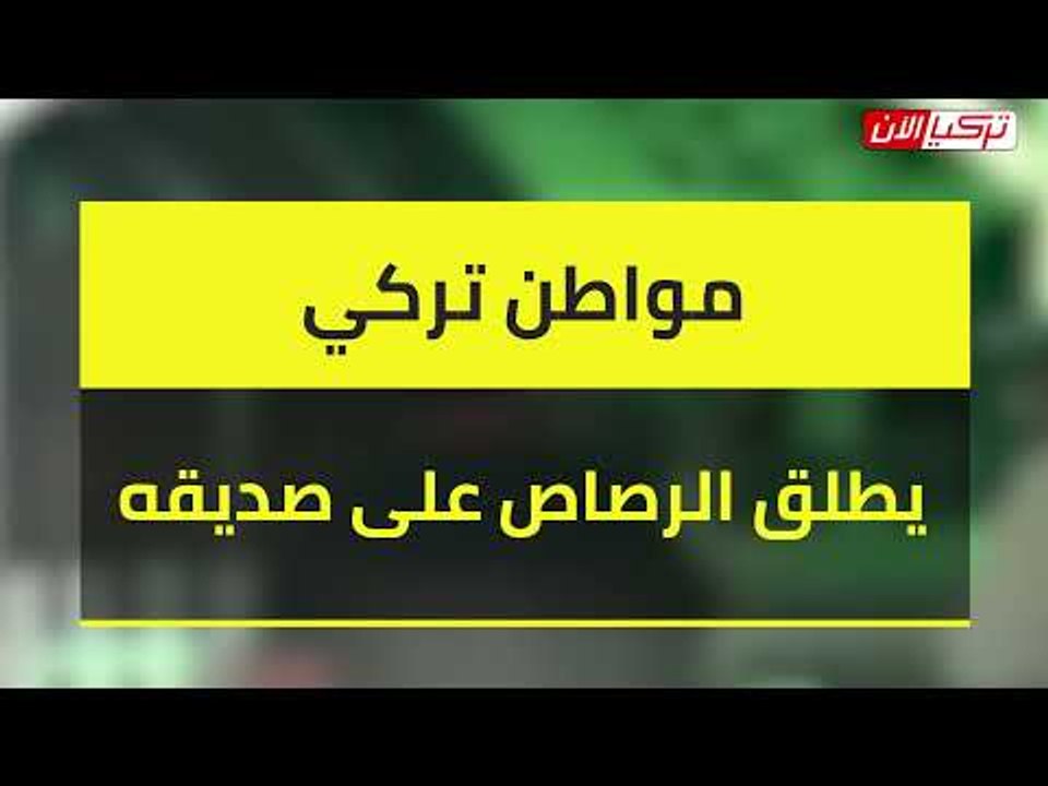 مواطن تركي يطلق الرصاص على صديقه