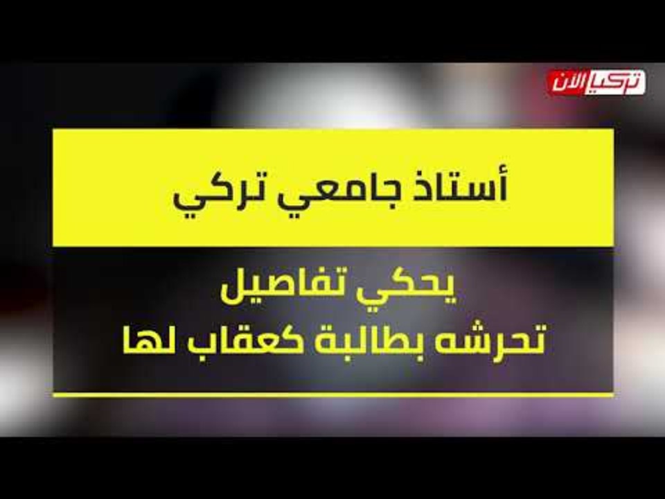 أستاذ جامعي تركي يحكي تفاصيل تحرشه بطالبة كعقاب لها