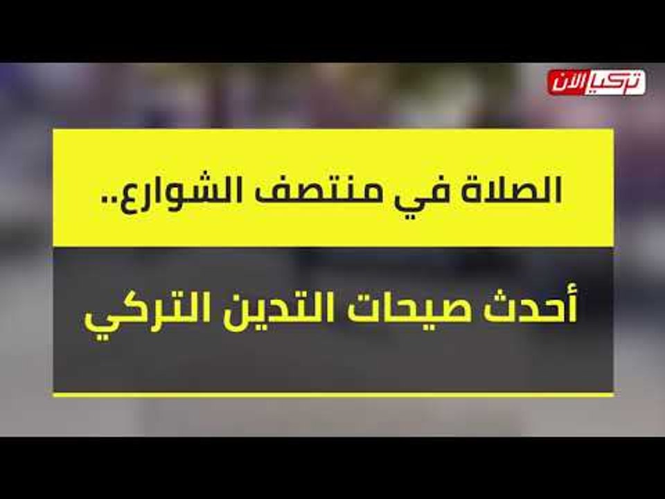 الصلاة في منتصف الشوارع.. أحدث صيحات التدين التركي
