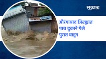 Rain Updates Aurangabad : औरंगाबाद जिल्ह्यात पाच दुकाने गेले पुरात वाहून