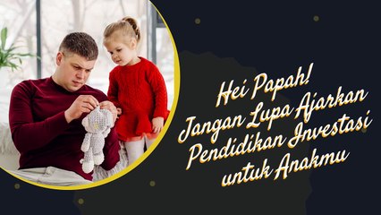 Hei Papah! Jangan Lupa Ajarkan Pendidikan Investasi untuk Anakmu