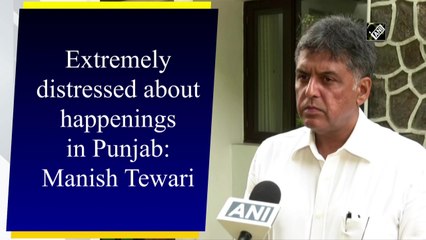 Extremely distressed about happenings in Punjab: Manish Tewari