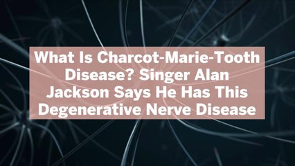 What Is Charcot-Marie-Tooth Disease? Singer Alan Jackson Says He Has This Degenerative Nerve Disease