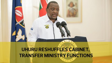 Uhuru reshuffles Cabinet, transfers ministry functions