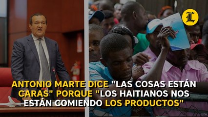Antonio Marte dice "las cosas están caras" porque "los haitianos nos están comiendo los productos"
