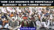 Supreme Court raise concern on highways been blocked by protesting farmers | Oneindia News