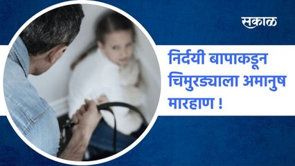 Maharashtra: निर्दयी बापाकडून चिमुरड्याला अमानुष मारहाण !