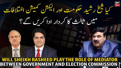 Will Sheikh Rasheed play the role of mediator between government and Election Commission ?