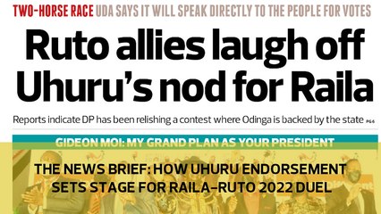 The News Brief: How Uhuru endorsement sets stage for Raila-Ruto duel