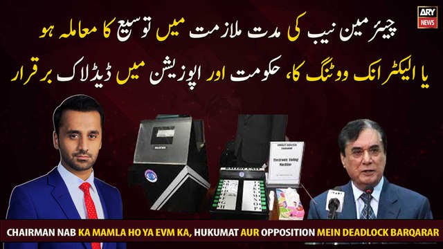 Chairman Nab ka mamla ho ya EVM ka, hukumat aur opposition mein deadlock barqarar