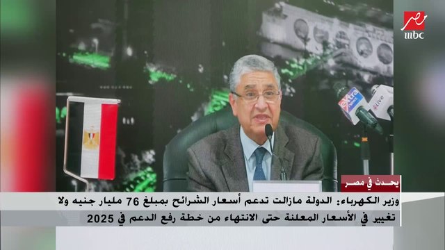 وزير الكهرباء: الدولة ما زالت تدعم أسعار الشرائح بمبلغ 76 مليار جنيه ولا تغيير في الأسعار المعلنة حتى الانتهاء من خطة 2025